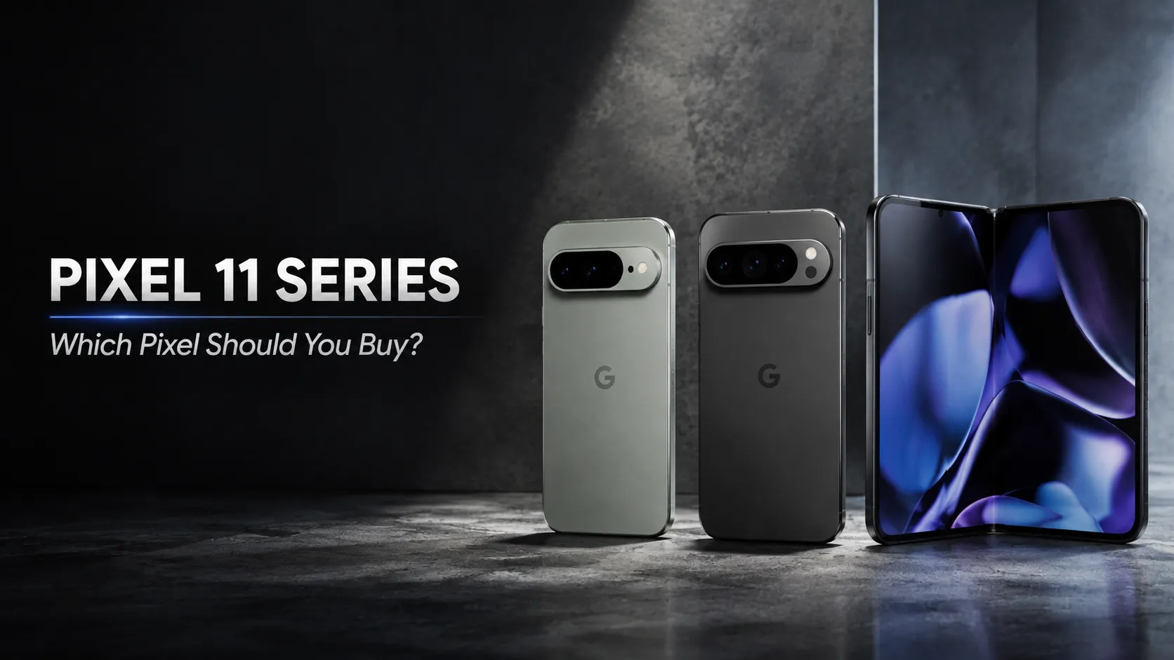 Google Pixel 11 vs Pixel 11 Pro vs Pixel 11 Pro Fold Which Pixel Should You Buy